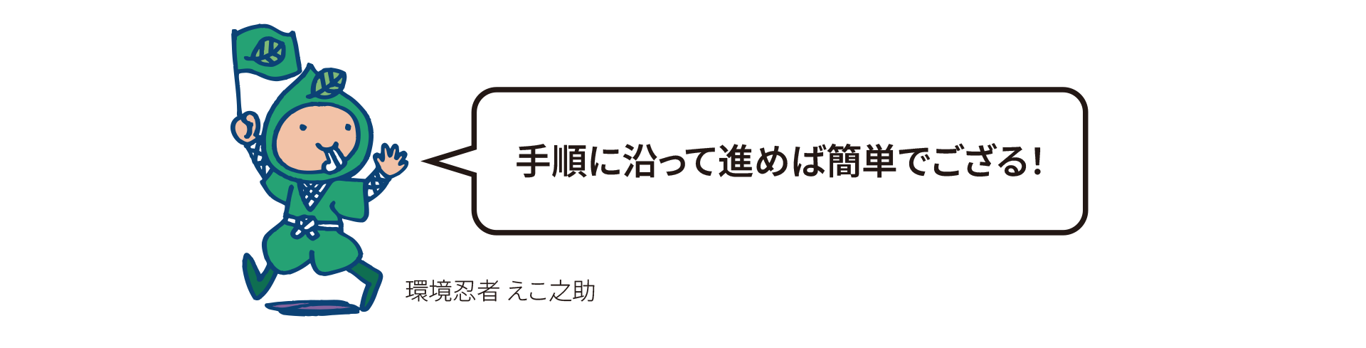 手順に沿って進めば簡単でござる！（環境忍者えこ之助）